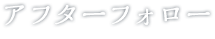 アフターフォロー