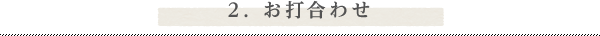 2. お打合わせ