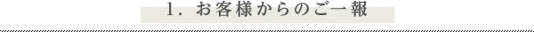 1. お客様からのご一報